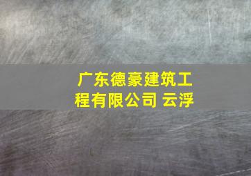 广东德豪建筑工程有限公司 云浮